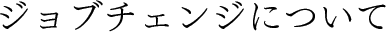 ジョブチェンジについて